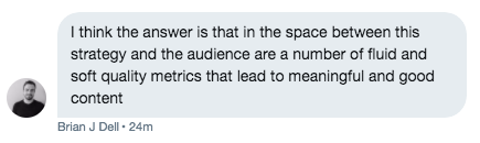 Tweet by Brian Dell: I think the answer is that in the space between this strategy and the audience are a number of fluid and soft quality metrics that lead to meaningful and good content